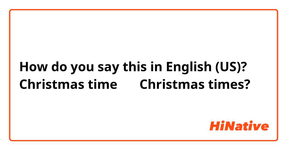How do you say this in English (US)? Christmas time 還是 Christmas times?