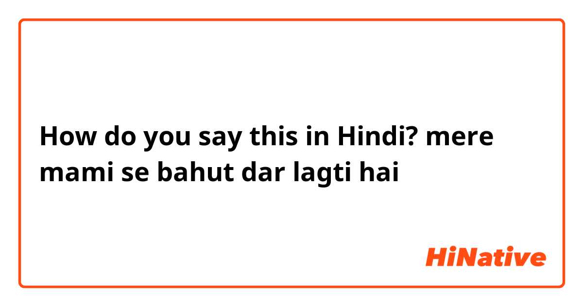 How do you say this in Hindi? mere mami se bahut dar lagti hai