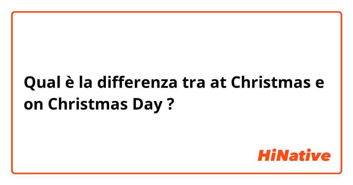 Qual è la differenza tra  at Christmas e on Christmas Day ?