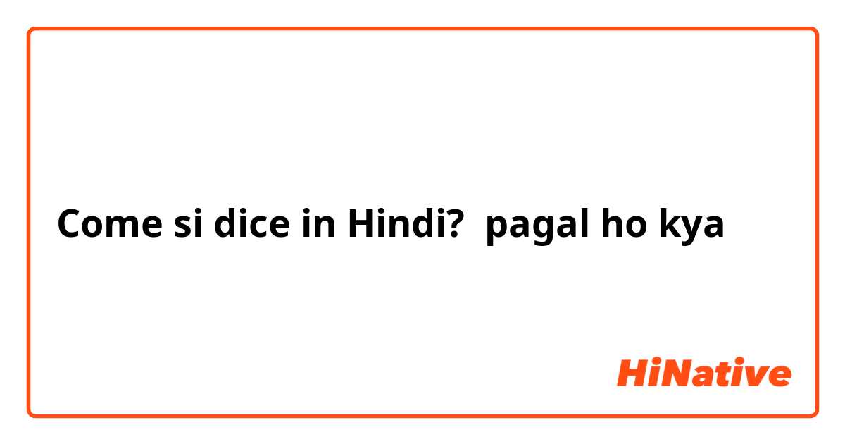 Come si dice in Hindi? pagal ho kya