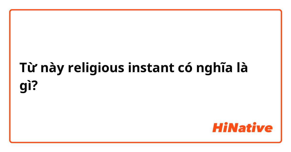 Từ này religious instant có nghĩa là gì?