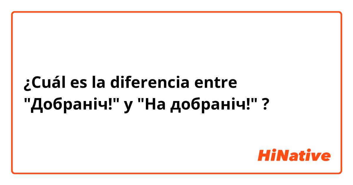 ¿Cuál es la diferencia entre "Добраніч!" y "На добраніч!" ?
