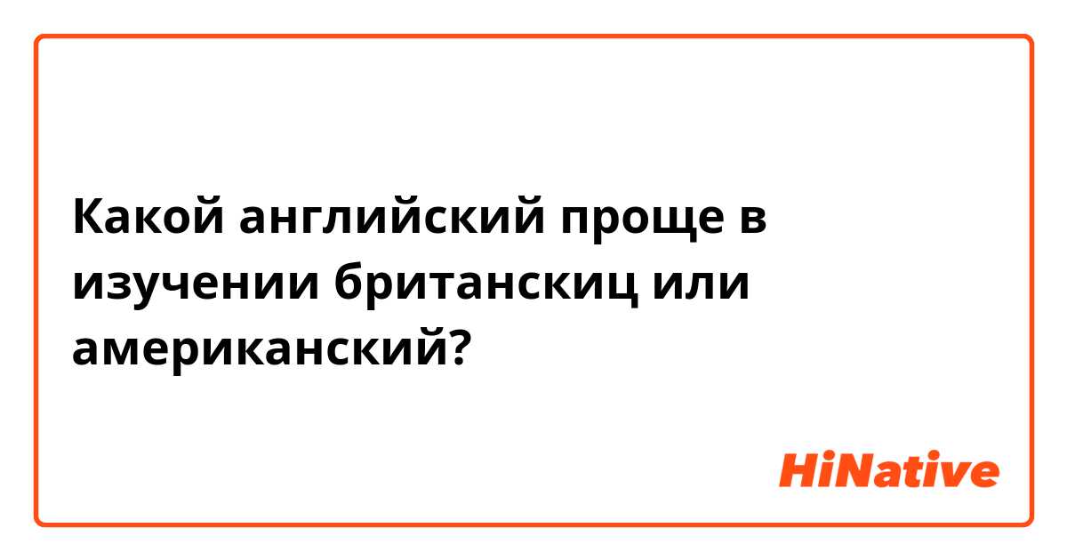 Какой английский проще в изучении британскиц или американский?
