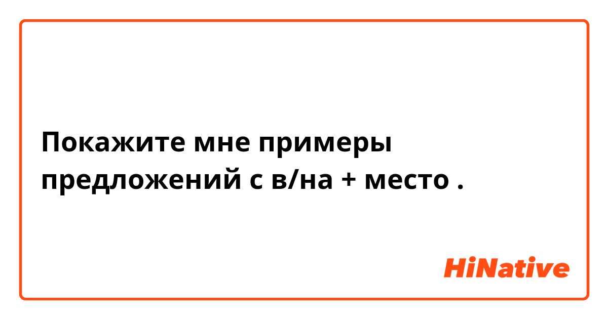 Покажите мне примеры предложений с в/на + место.