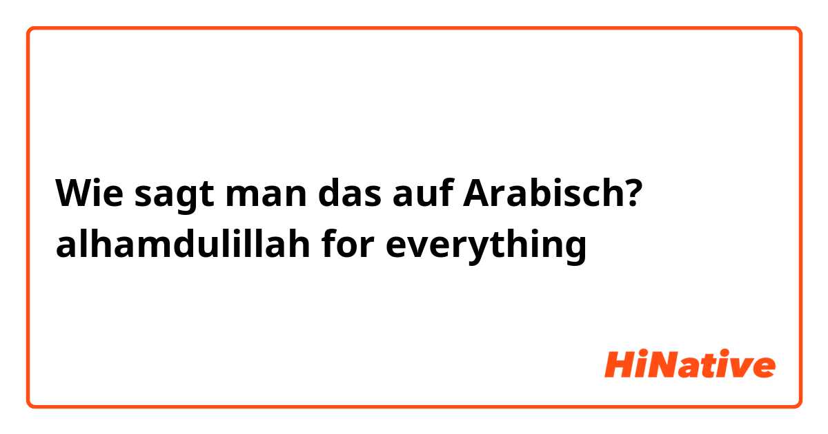 Wie sagt man das auf Arabisch? alhamdulillah for everything 