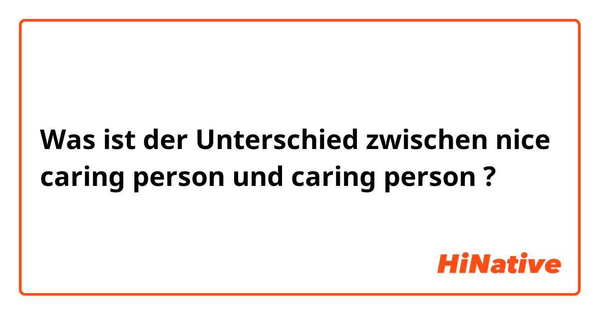 Was ist der Unterschied zwischen nice caring person  und caring person  ?