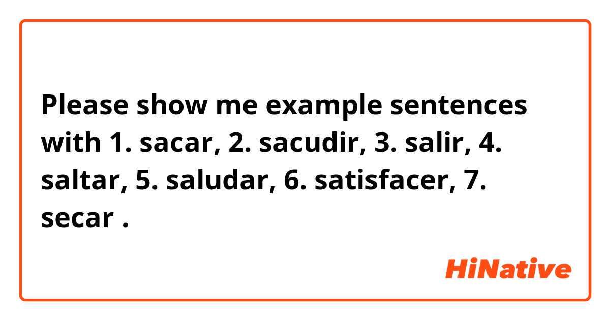 Please show me example sentences with 1. sacar, 2. sacudir, 3. salir, 4. saltar, 5. saludar, 6. satisfacer, 7. secar.