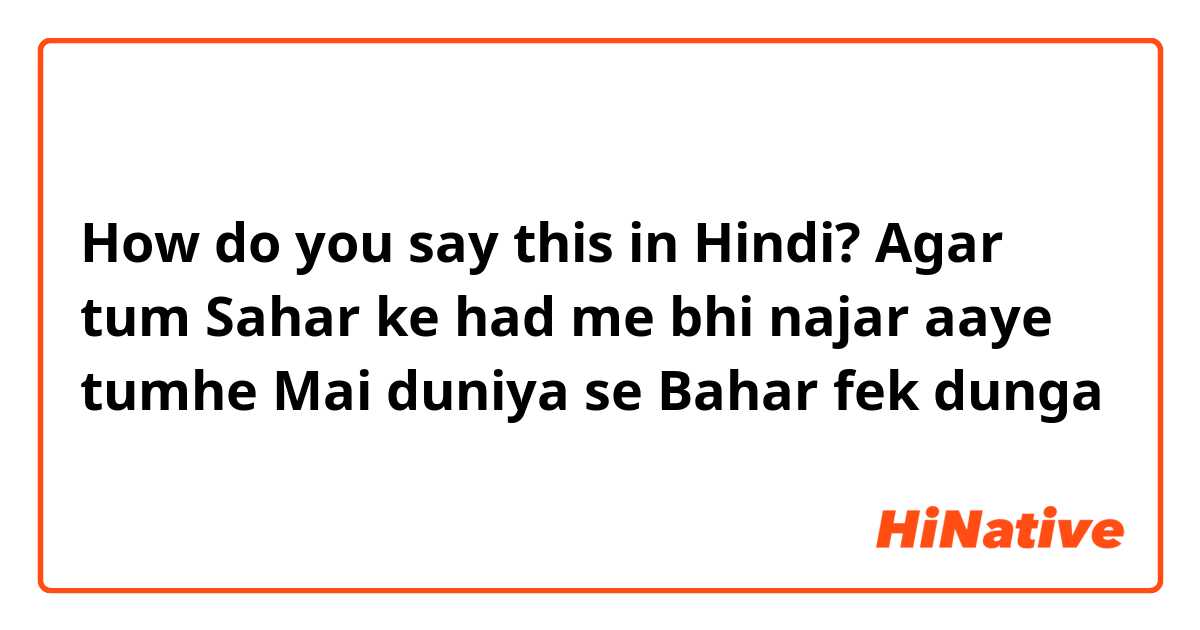 How do you say this in Hindi? Agar tum Sahar ke had me bhi najar aaye tumhe Mai duniya se Bahar fek dunga
