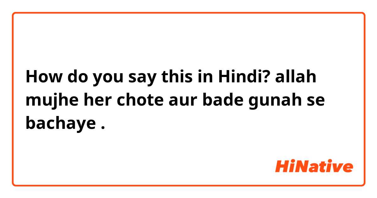 How do you say this in Hindi? allah mujhe her chote aur bade gunah se bachaye .  