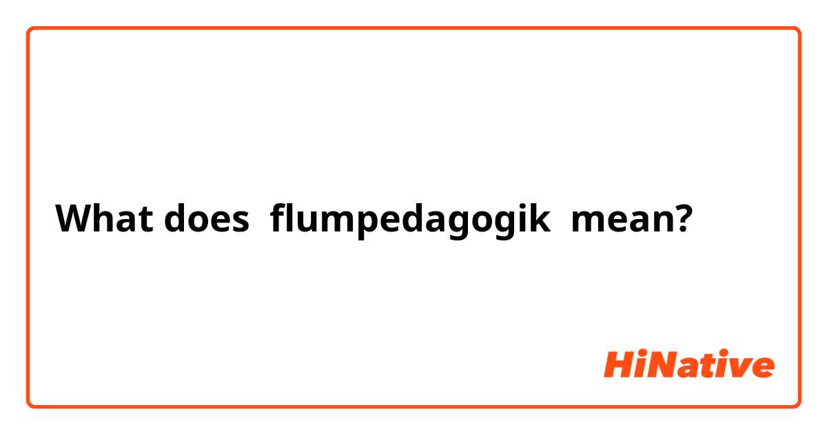 What does flumpedagogik mean?