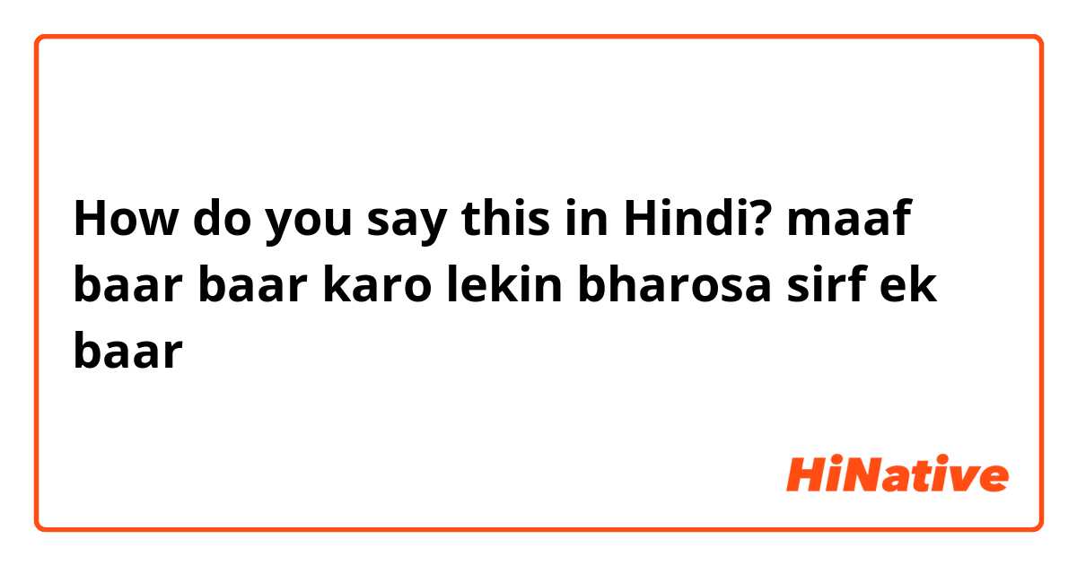 How do you say this in Hindi? maaf baar baar karo lekin bharosa sirf ek baar😐😟