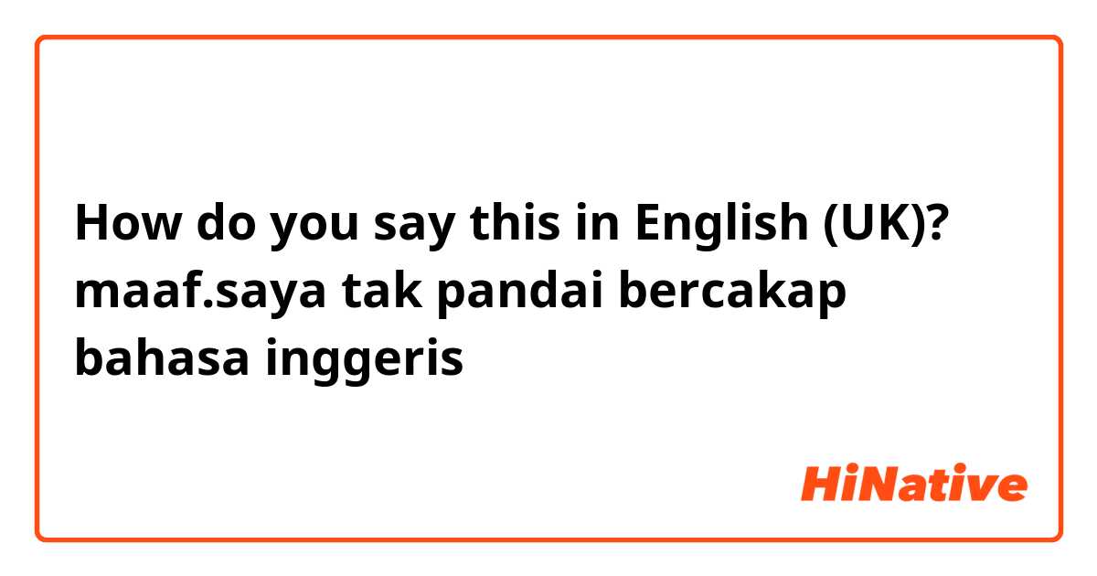 How do you say this in English (UK)? maaf.saya tak pandai bercakap bahasa inggeris