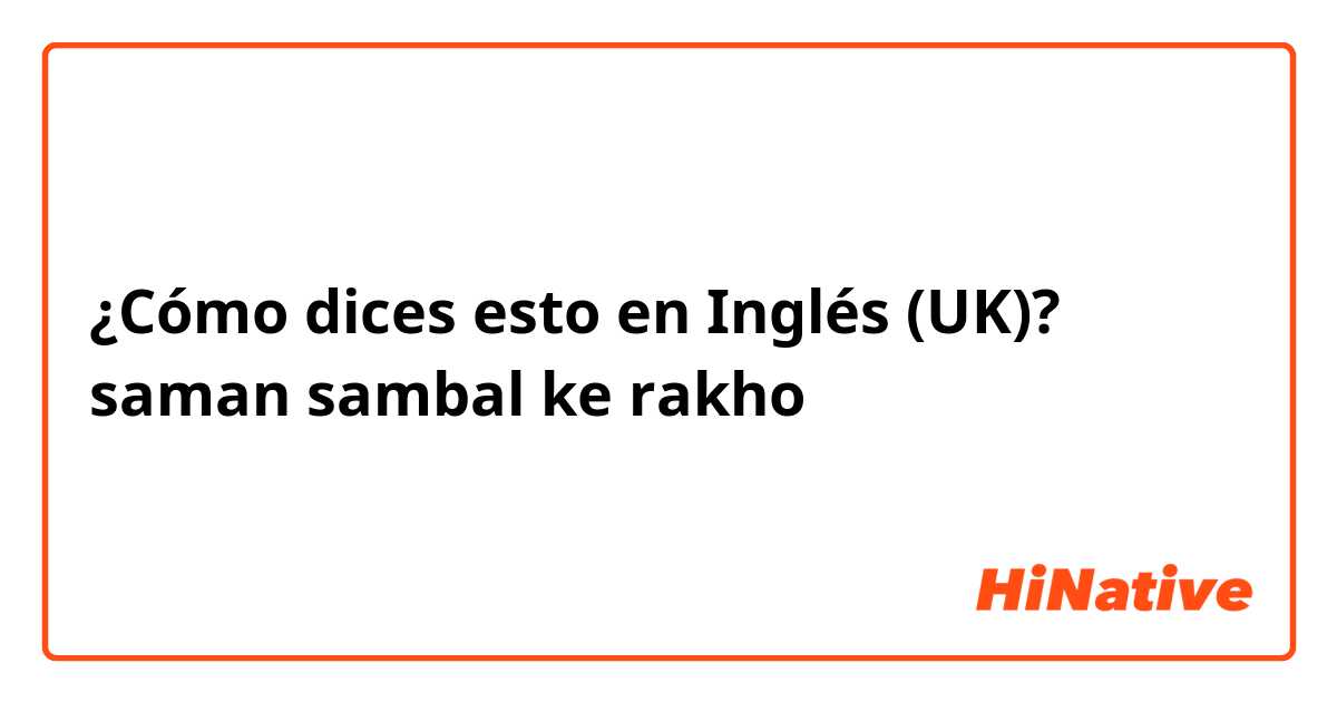 ¿Cómo dices esto en Inglés (UK)? saman sambal ke rakho