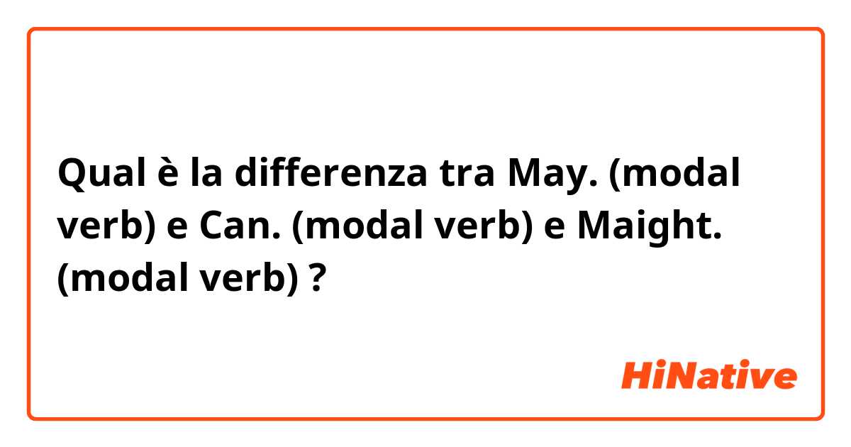 Qual è la differenza tra  May.  (modal verb) e Can.  (modal verb) e Maight.  (modal verb) ?