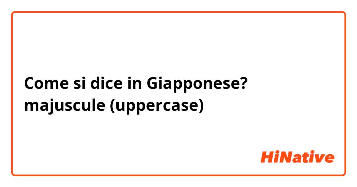 Come si dice in Giapponese? majuscule (uppercase)