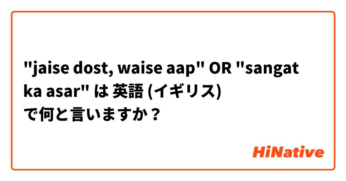 "jaise dost, waise aap" OR "sangat ka asar" は 英語 (イギリス) で何と言いますか？