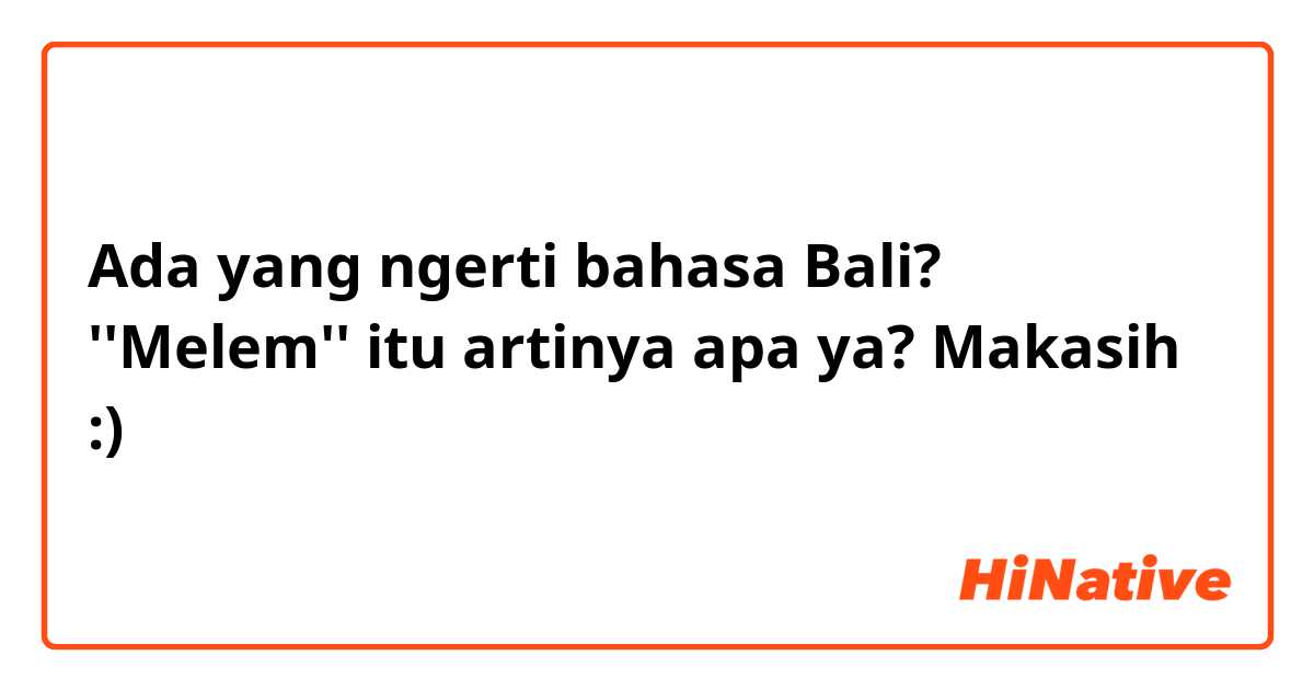Ada yang ngerti bahasa Bali? ''Melem'' itu artinya apa ya? Makasih :)