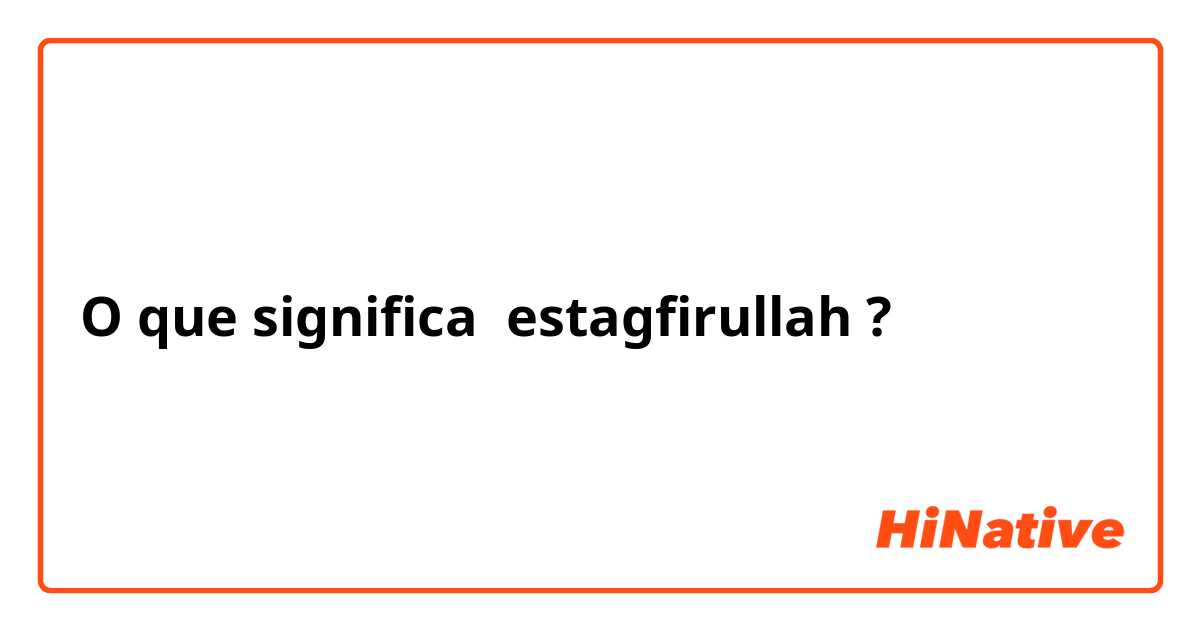 O que significa estagfirullah?