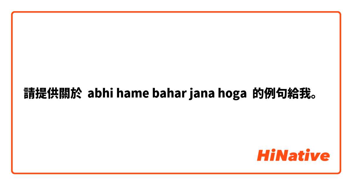 請提供關於 abhi hame bahar jana hoga 的例句給我。