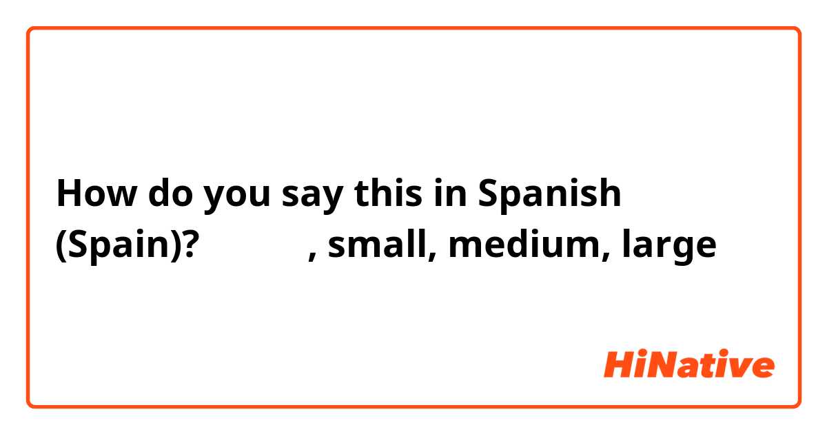How do you say this in Spanish (Spain)? 옷 사이즈, small, medium, large