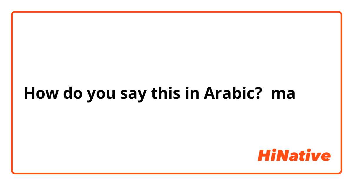 How do you say this in Arabic? ma