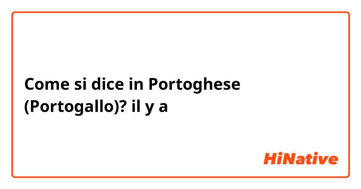 Come si dice in Portoghese (Portogallo)? il y a 