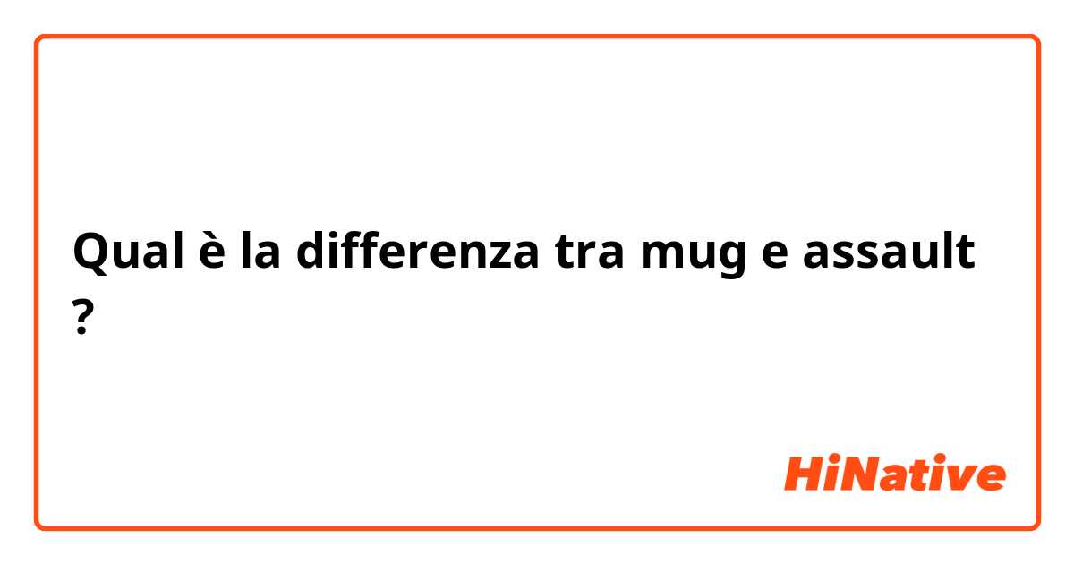 Qual è la differenza tra  mug  e assault  ?