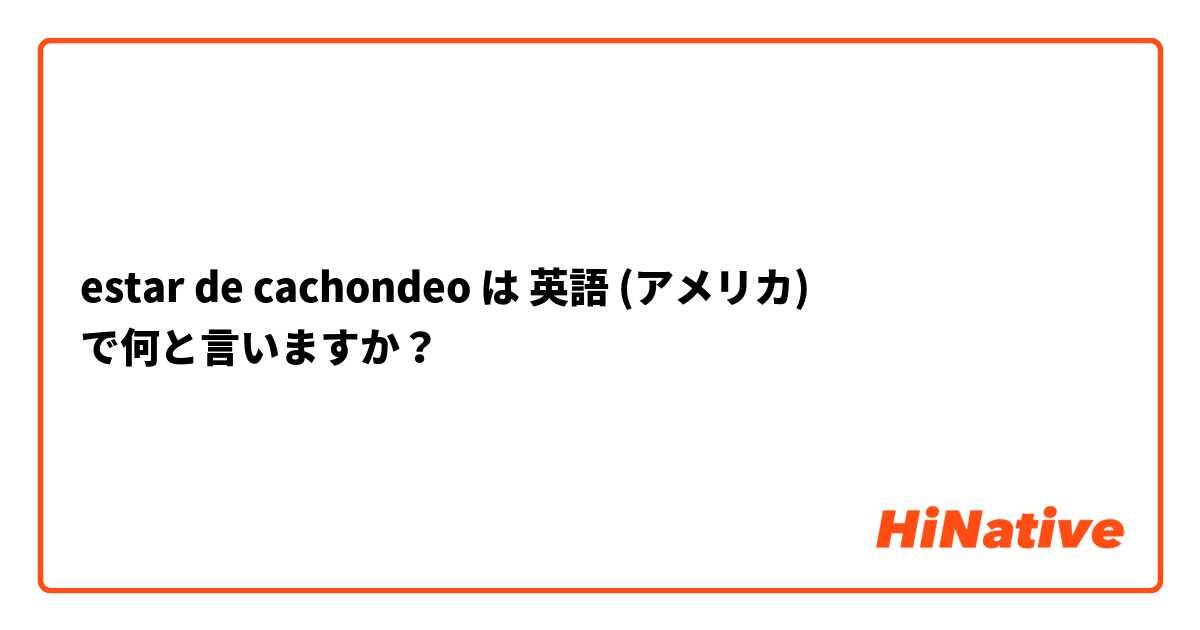 estar de cachondeo は 英語 (アメリカ) で何と言いますか？