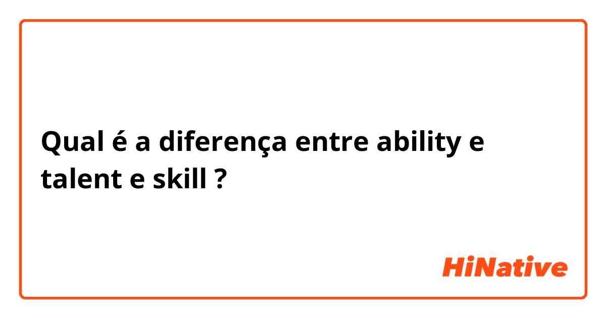 Qual é a diferença entre ability  e talent e skill ?