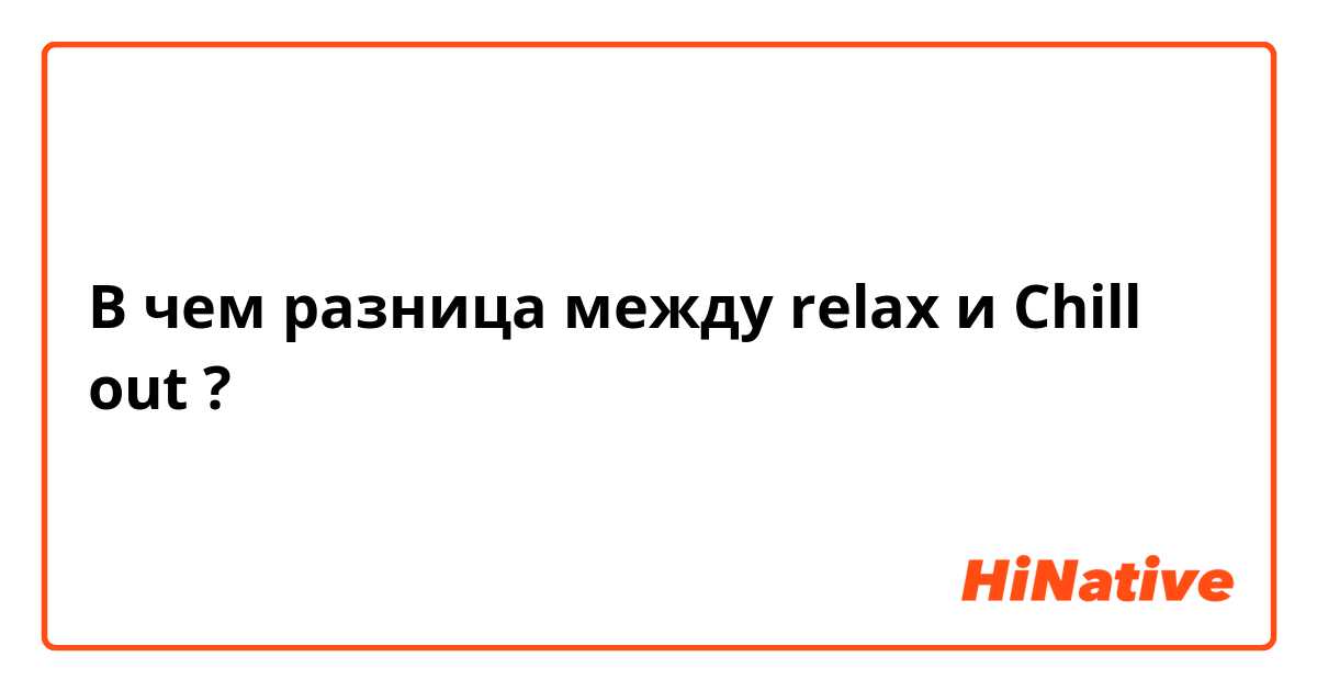 В чем разница между relax и Chill out ?