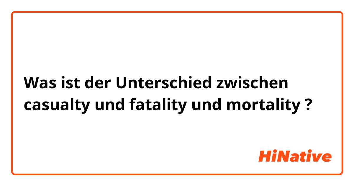 Was ist der Unterschied zwischen casualty und fatality und mortality ?