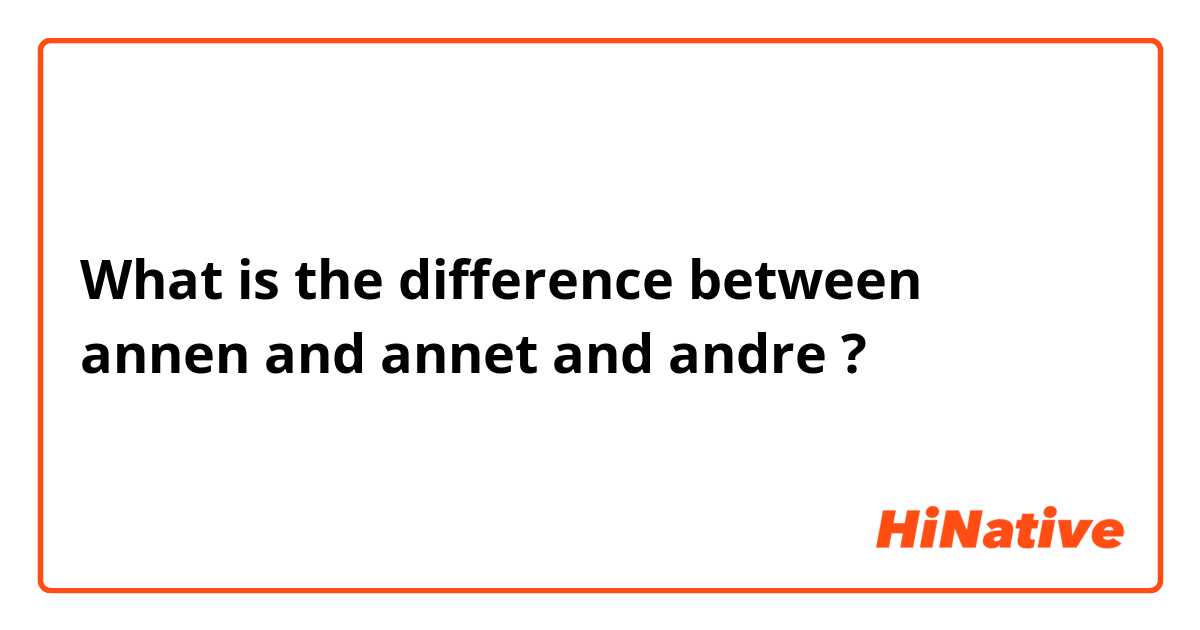 What is the difference between annen and annet and andre ?