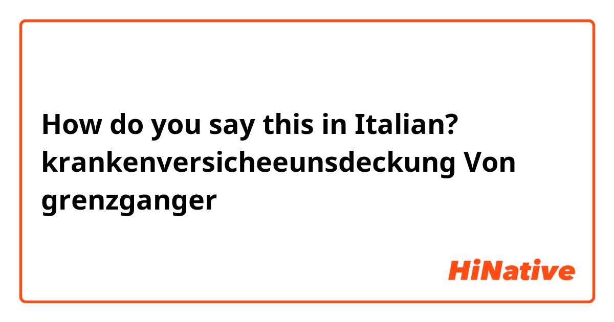 How do you say this in Italian? krankenversicheeunsdeckung Von grenzganger