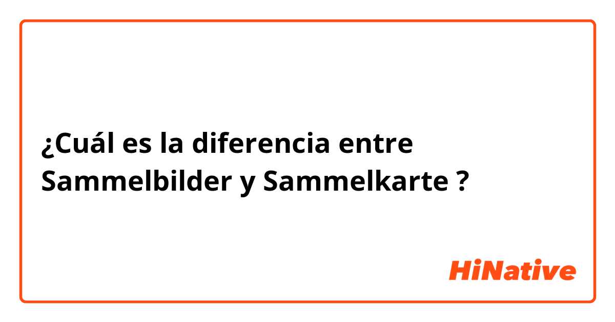 ¿Cuál es la diferencia entre Sammelbilder y Sammelkarte  ?
