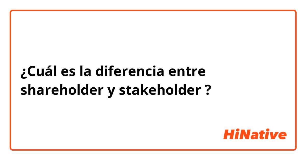 ¿Cuál es la diferencia entre shareholder y stakeholder ?