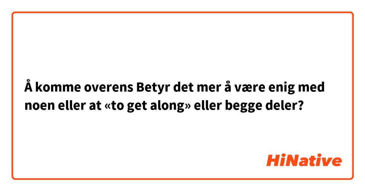 Å komme overens

Betyr det mer å være enig med noen eller at «to get along» eller begge deler?