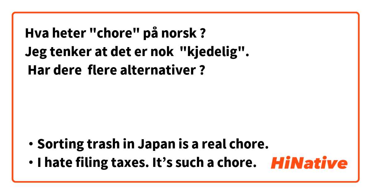 Hva heter "chore" på norsk ?   
Jeg tenker at det er nok  "kjedelig".
 Har dere  flere alternativer ?



・Sorting trash in Japan is a real chore.
・I hate filing taxes. It’s such a chore.
