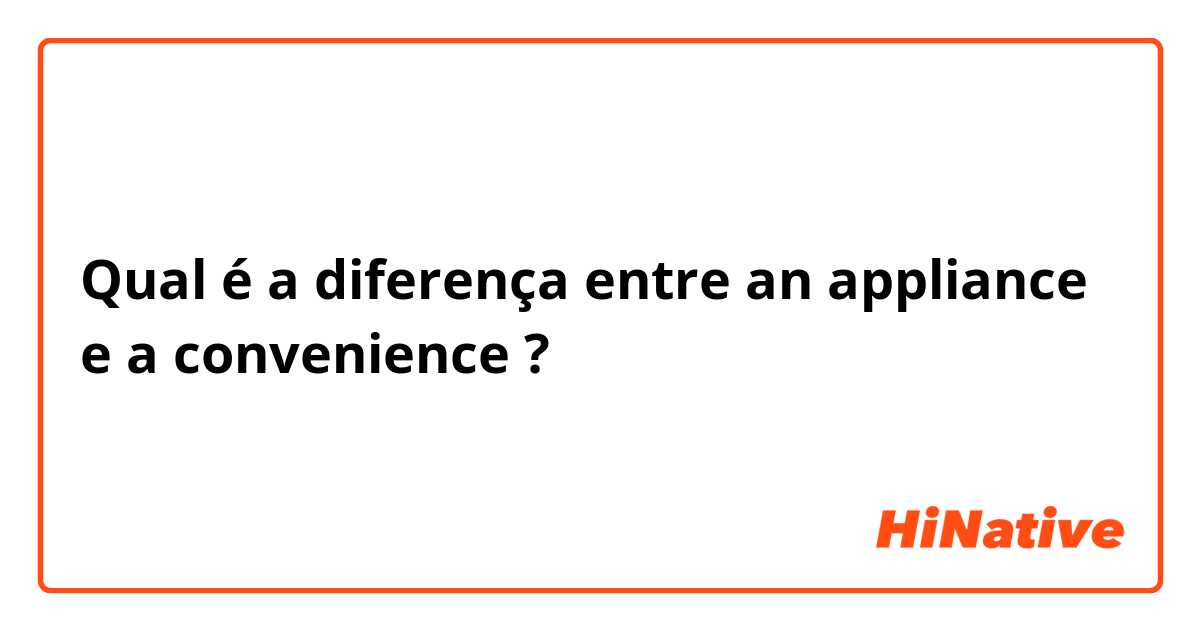 Qual é a diferença entre an appliance e a convenience ?