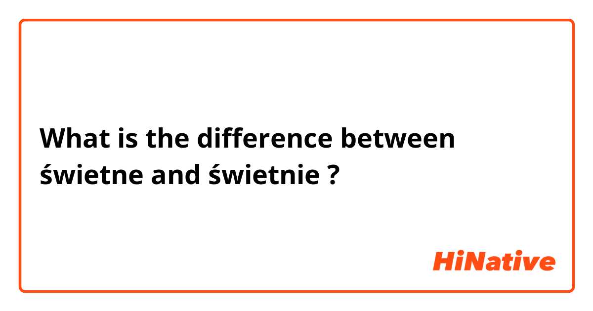 What is the difference between świetne and świetnie ?