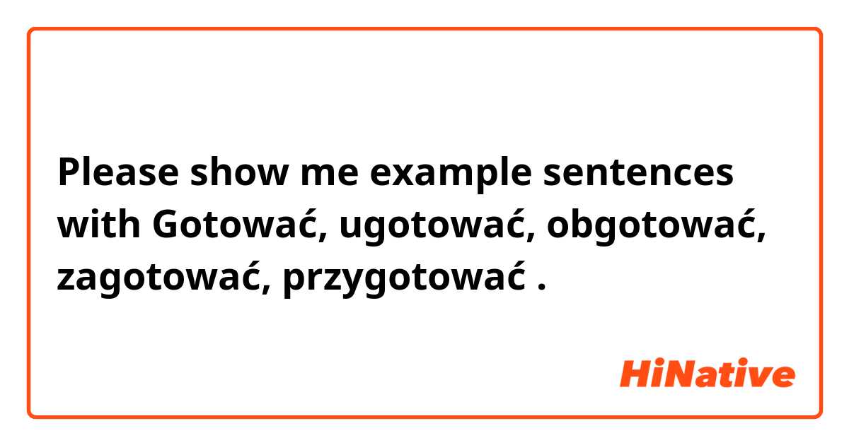 Please show me example sentences with Gotować, ugotować, obgotować, zagotować, przygotować.