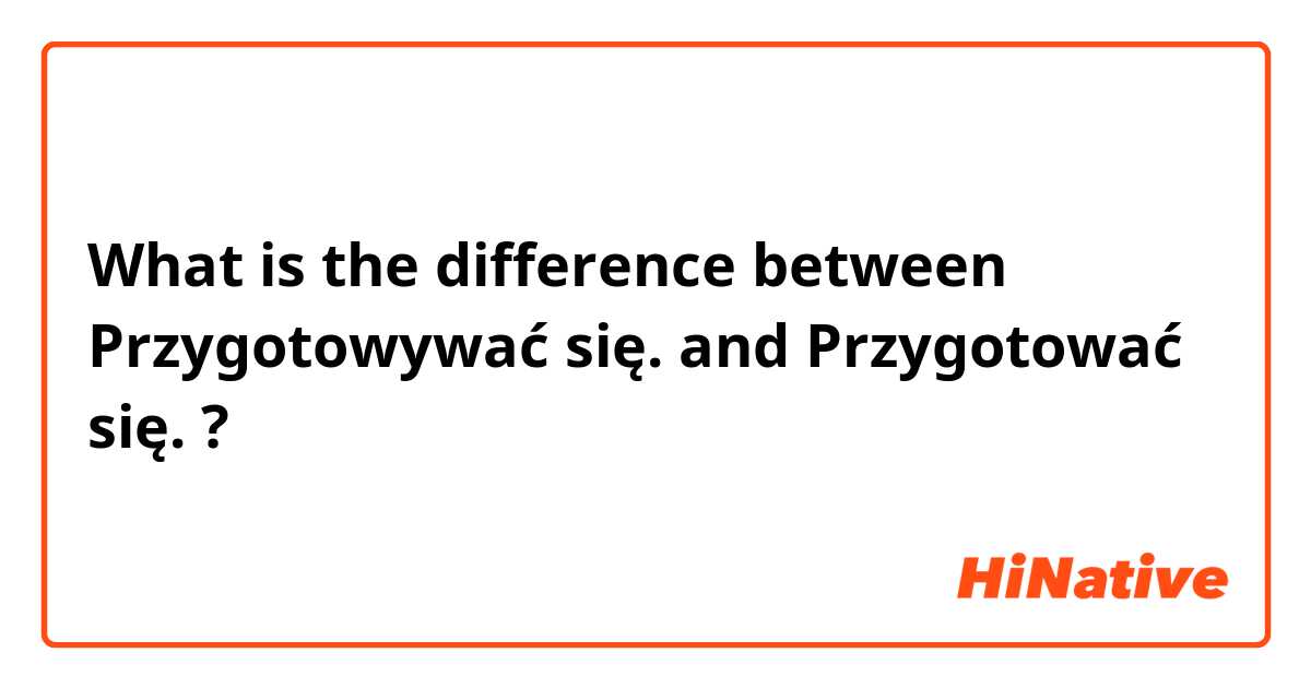 What is the difference between Przygotowywać się. and Przygotować się. ?