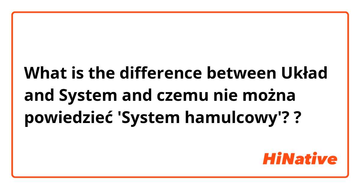 What is the difference between Układ  and System and czemu nie można powiedzieć 'System hamulcowy'?  ?