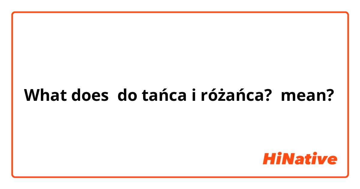 What does do tańca i różańca?  mean?