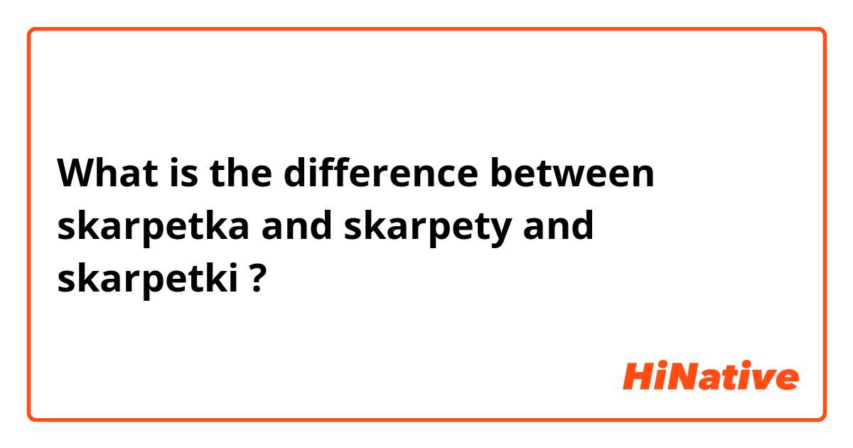 What is the difference between skarpetka  and skarpety and skarpetki ?