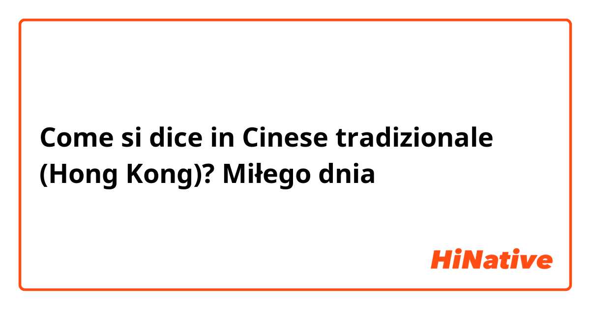 Come si dice in Cinese tradizionale (Hong Kong)? Miłego dnia 