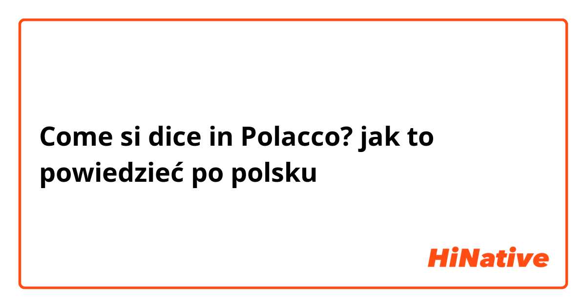 Come si dice in Polacco? jak to powiedzieć po polsku 