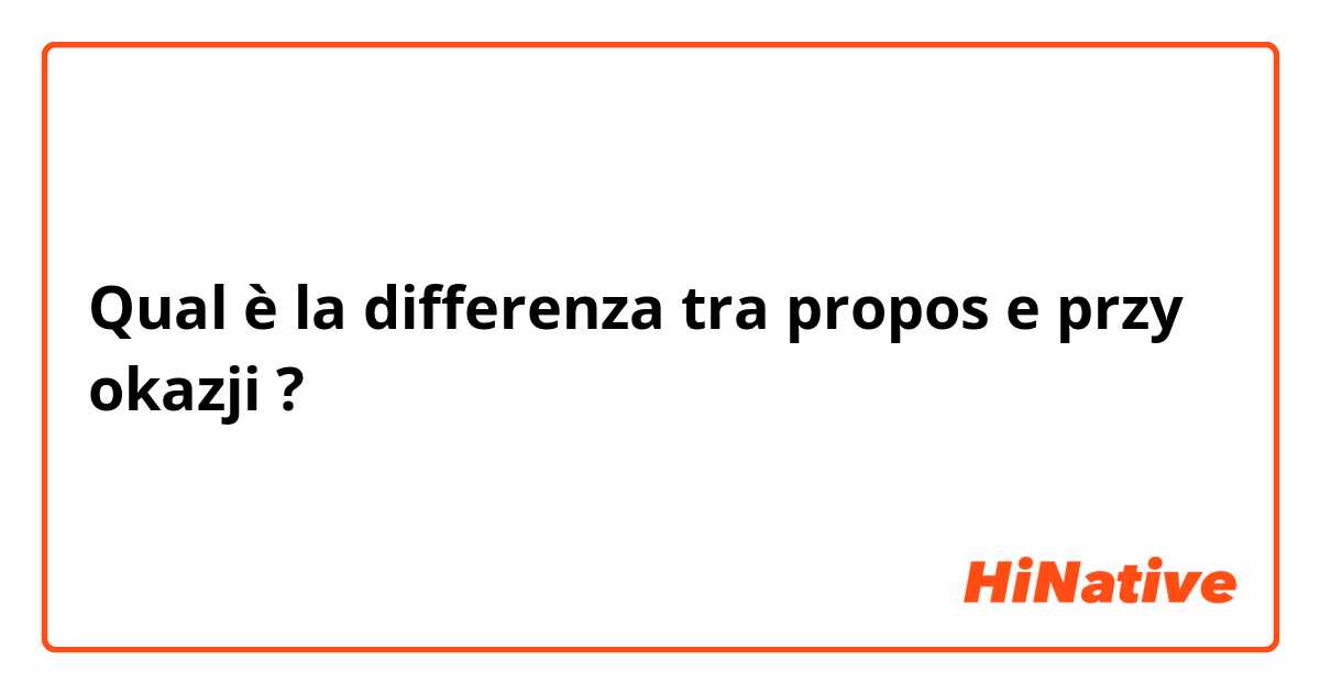 Qual è la differenza tra  propos e przy okazji  ?