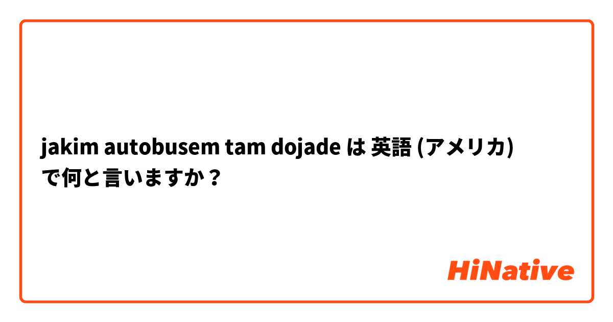 jakim autobusem tam dojade  は 英語 (アメリカ) で何と言いますか？