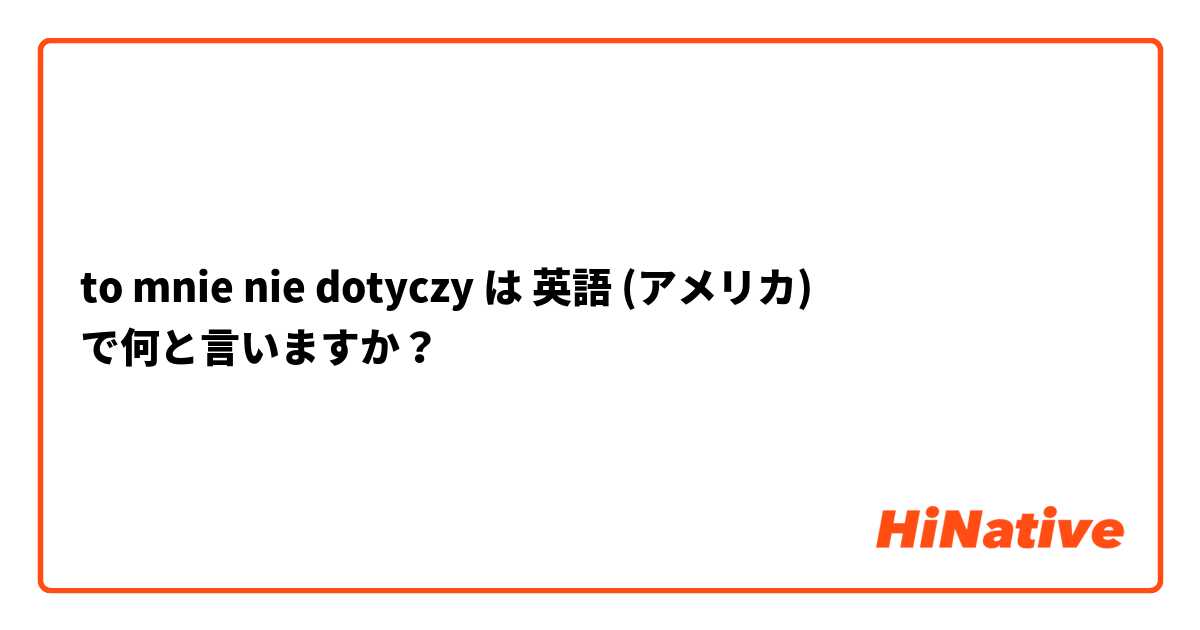 to mnie nie dotyczy  は 英語 (アメリカ) で何と言いますか？