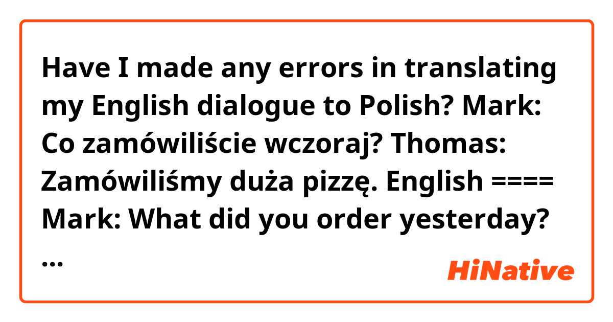 Have I made any errors in translating my English dialogue to Polish?

Mark: Co zamówiliście wczoraj?

Thomas: Zamówiliśmy duża pizzę.

English ====

Mark: What did you order yesterday?

Thomas: We ordered a big pizza.